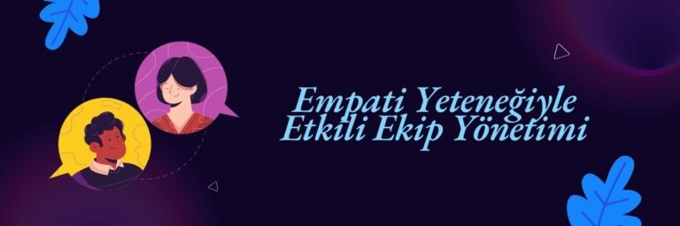 Empati Yeteneğiyle Etkili Ekip Yönetimi