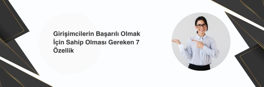Girişimcilerin Başarılı Olmak İçin Sahip Olması Gereken 7 Özellik