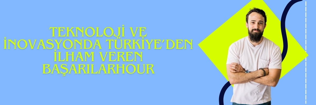 Teknoloji ve İnovasyonda Türkiye’den İlham Veren Başarılar