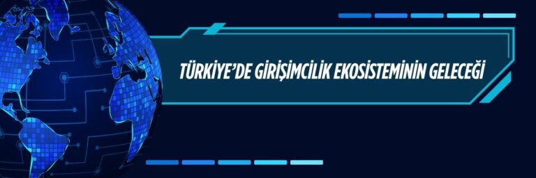 Türkiye’de Girişimcilik Ekosisteminin Geleceği