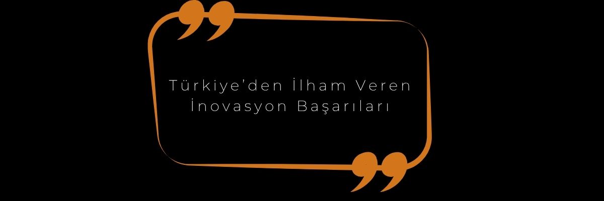 Türkiye’den İlham Veren İnovasyon Başarıları