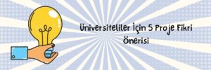 Üniversiteliler İçin 5 Proje Fikri Önerisi