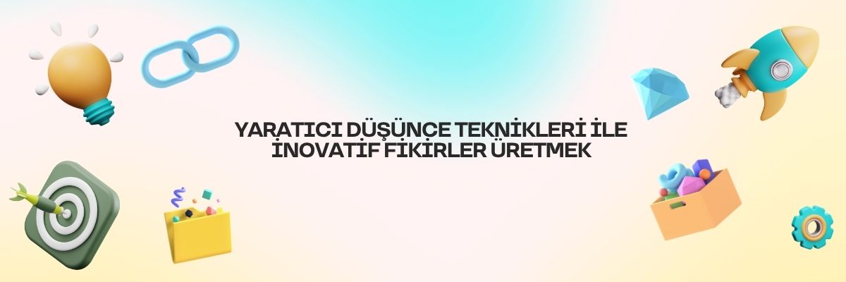 Yaratıcı Düşünce Teknikleri ile İnovatif Fikirler Üretmek