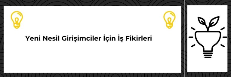 Yeni Nesil Girişimciler İçin İş Fikirleri