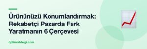 Ürününüzü Konumlandırmak: Rekabetçi Pazarda Fark Yaratmanın 6 Çerçevesi