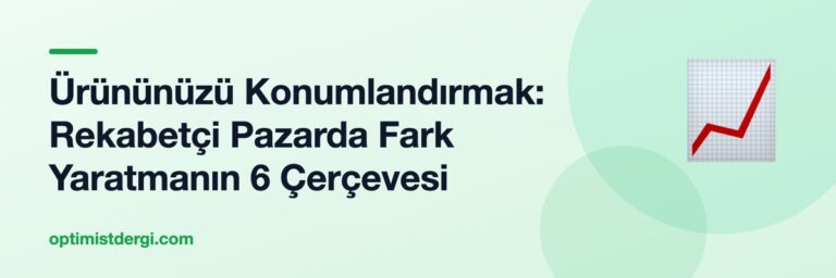 Ürününüzü Konumlandırmak: Rekabetçi Pazarda Fark Yaratmanın 6 Çerçevesi